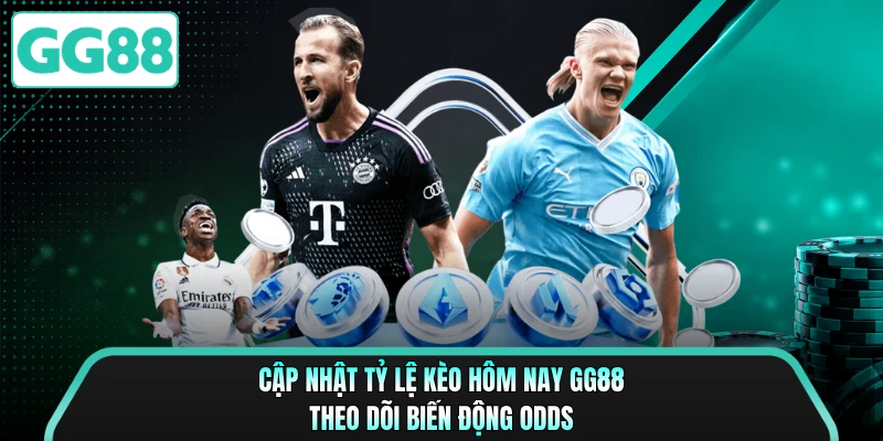 Cập Nhật Tỷ Lệ Kèo Hôm Nay GG88 - Theo Dõi Biến Động Odds 