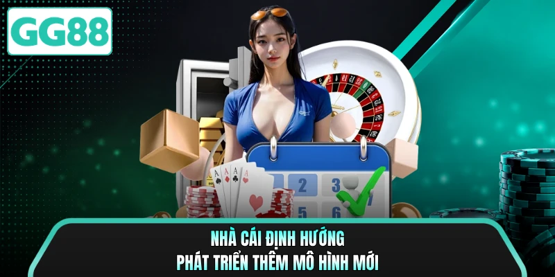 Nhà cái định hướng phát triển thêm mô hình mới