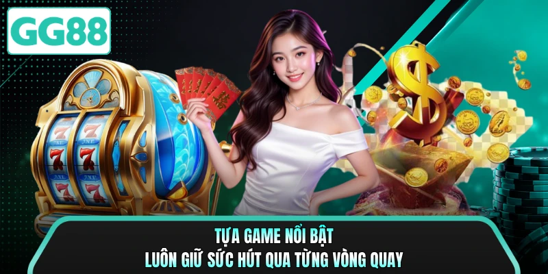 Tựa game nổi bật luôn giữ sức hút qua từng vòng quay